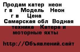 Продам катер “неон“ 2012 г.в. › Модель ­ Неон 2012г.в. › Цена ­ 550 000 - Самарская обл. Водная техника » Катера и моторные яхты   